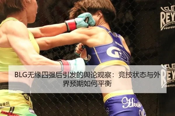 BLG无缘四强后引发的舆论观察：竞技状态与外界预期如何平衡
