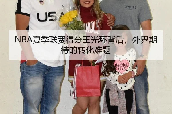 NBA夏季联赛得分王光环背后，外界期待的转化难题